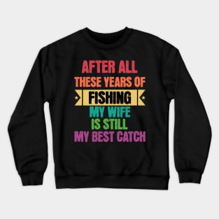 After All Theses Years Of Fishing My Wife Is Still My Best Catch Crewneck Sweatshirt